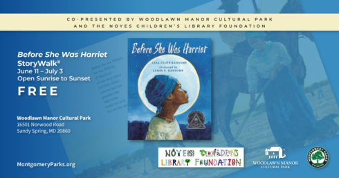 Book cover for "Before She Was Harriet." The cover is on a graphic with text: Copresented by Woodlawn Manor Cultural Park and The Noyes Children's Library Foundation. "Before She Was Harriet" StoryWalk. June 11 to July 3. Open sunrise to sunset. Free. Woodlawn Manor Cultural Park, 16501 Norwood Road, Sandy Spring, Maryland. 