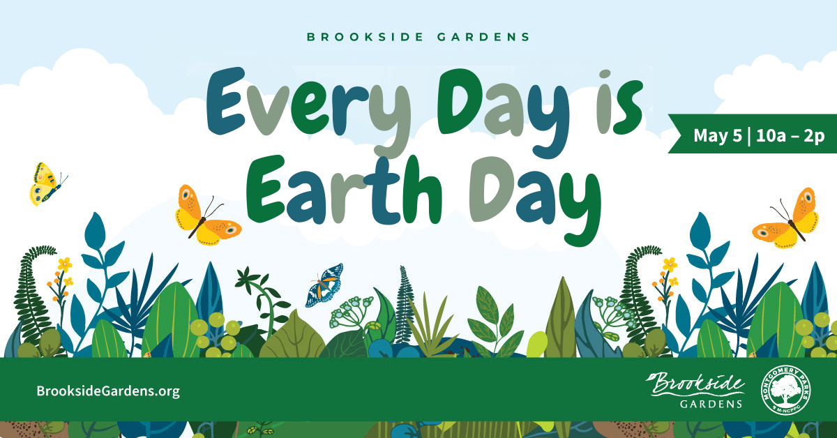 Earth Day is Every Day May 5th 10am to 2pm brookside gardens