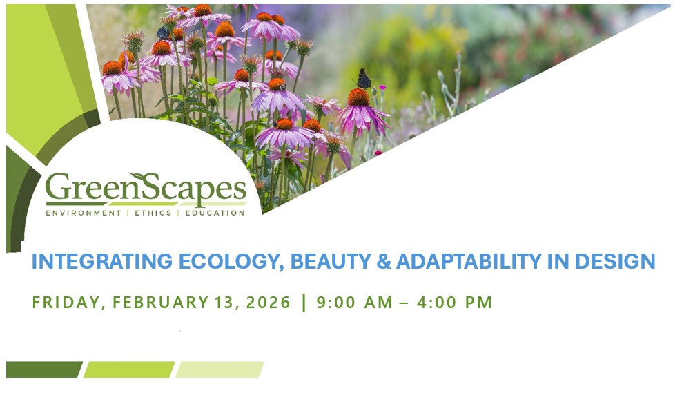 2026 GreenScapes Symposium. Integrating Ecology, Beauty & Adaptability In Design. Friday, February 13, 2026 / 9:00am - 4:00pm